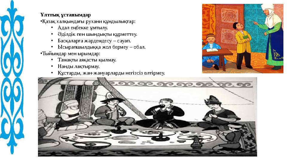 Ұлттық ұстанымдар •Қазақ халқындағы рухани құндылықтар: •Адал еңбекке ұмтылу. •Әділдік пен шындықты құрметтеу. •Басқаларға жәрде