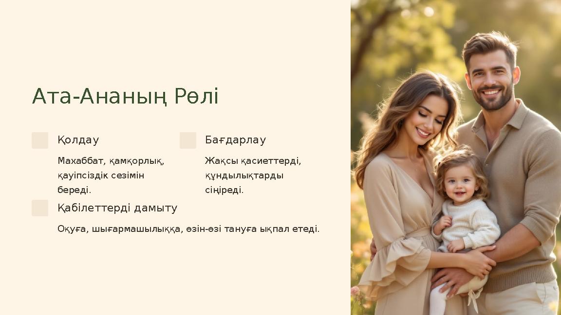 Ата-Ананың Рөлі Қолдау Махаббат, қамқорлық, қауіпсіздік сезімін береді. Бағдарлау Жақсы қасиеттерді, құндылықтарды сіңіреді.