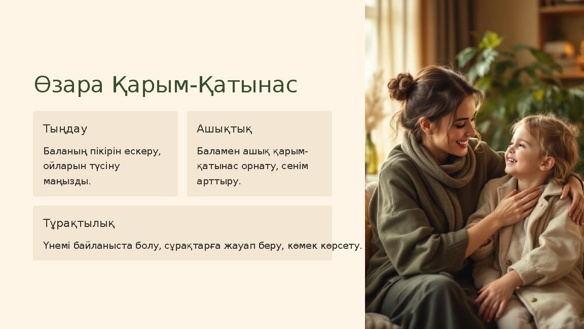 Өзара Қарым-Қатынас Тыңдау Баланың пікірін ескеру, ойларын түсіну маңызды. Ашықтық Баламен ашық қарым- қатынас орнату, сенім