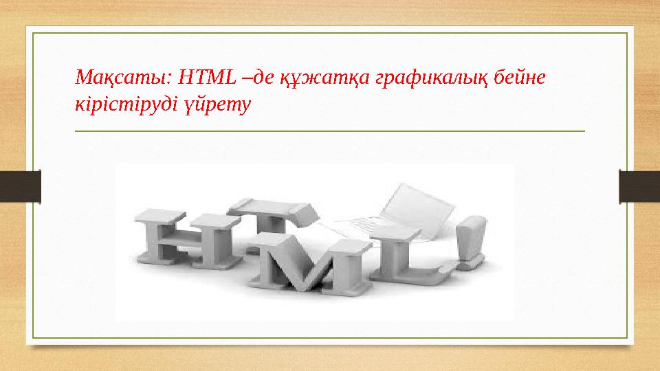 Мақсаты: HTML –де құжатқа графикалық бейне кірістіруді үйрету
