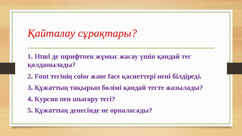 Қайталау сұрақтары? 1. Html де шрифтпен жұмыс жасау үшін қандай тег қолданылады? 2. Font тегінің color және face қасиеттері нен