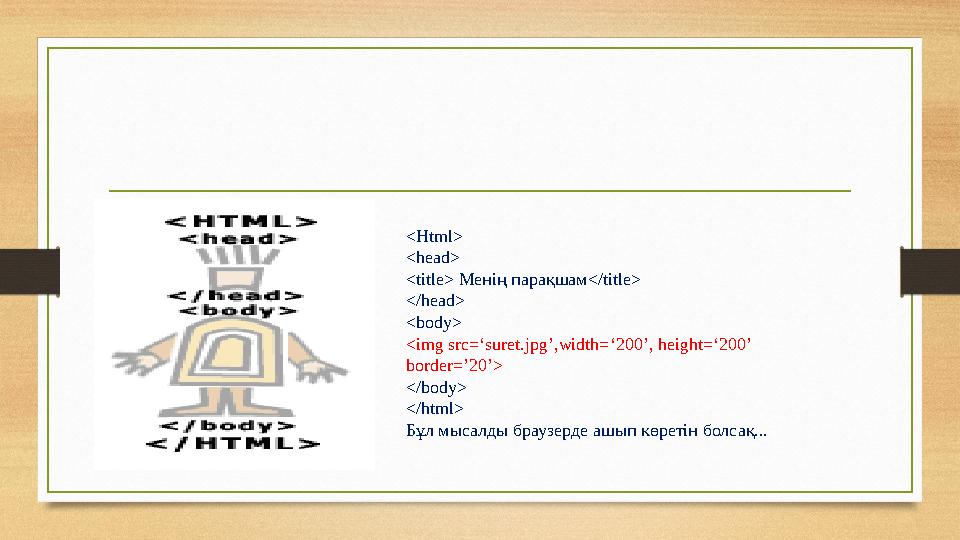 <Html> <head> <title> Менің парақшам</title> </head> <body> <img src=‘suret.jpg’,width=‘200’, height=‘200’ border=’20’> </body>
