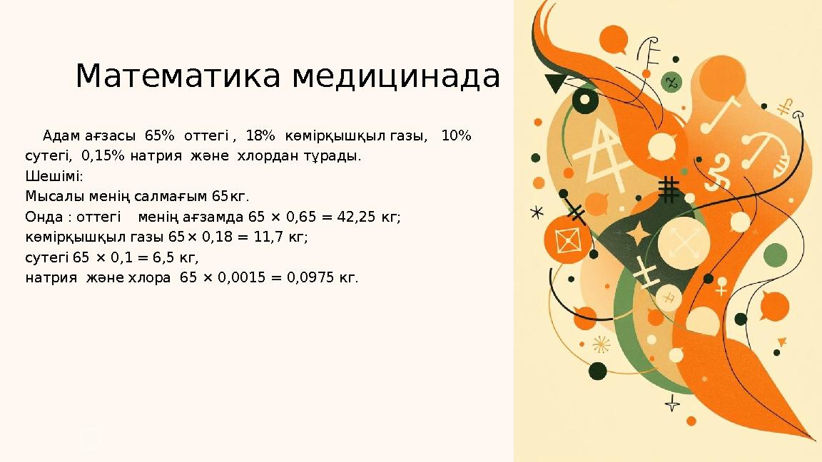 Адам ағзасы 65% оттегі , 18% көмірқышқыл газы, 10% сутегі, 0,15% натрия және хлордан тұрады. Шешімі: Мысалы менің с