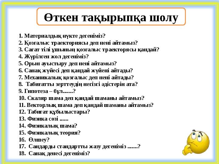 Өткен тақырыпқа шолу 1. Материалдық нүкте дегеніміз? 2. Қозғалыс траекториясы деп нені айтамыз? 3. Сағат тілі ұшының қозғалыс тр