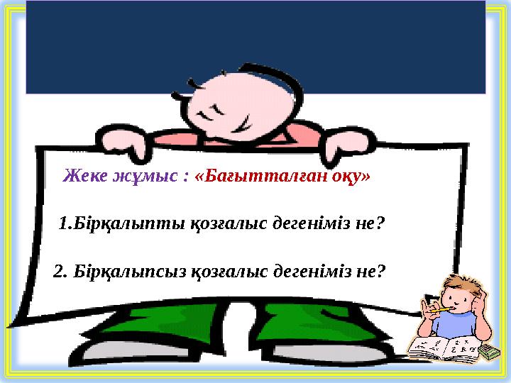 Оқулықпен жұмыс Жеке жұмыс : «Бағытталған оқу» 1.Бірқалыпты қозғалыс дегеніміз не? 2. Бірқалыпсыз қозғалыс дегеніміз н