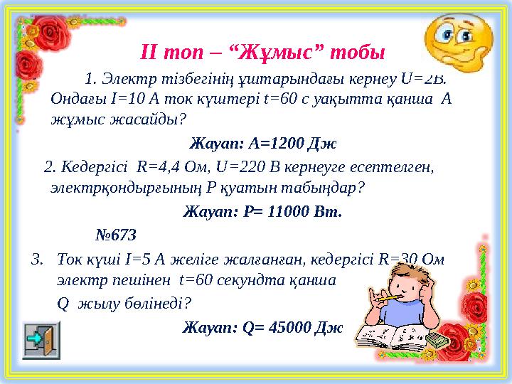 ІІ топ – “Жұмыс” тобы • 1. Электр тізбегінің ұштарындағы кернеу U=2В. Ондағы I=10 А ток күштері t=60 с уақытта қанша A