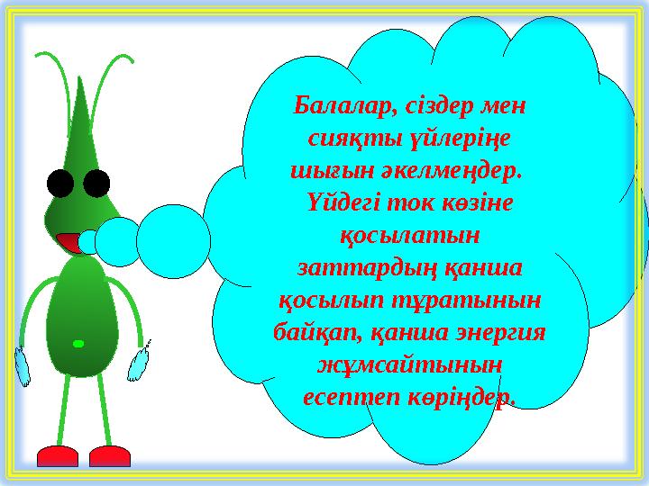 Балалар, сіздер мен сияқты үйлеріңе шығын әкелмеңдер. Үйдегі ток көзіне қосылатын заттардың қанша қосылып тұратынын байқа