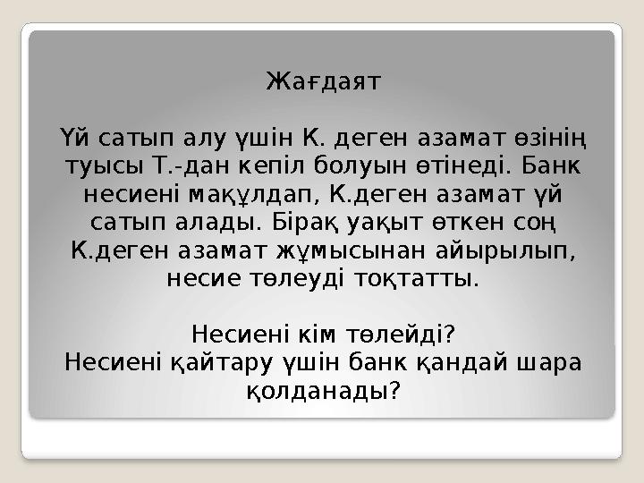 Жағдаят Үй сатып алу үшін К. деген азамат өзінің туысы Т.-дан кепіл болуын өтінеді. Банк несиені мақұлдап, К.деген азамат үй