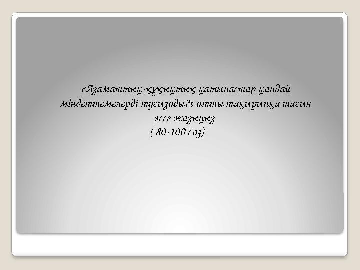 «Азаматтық-құқықтық қатынастар қандай міндеттемелерді туғызады?» атты тақырыпқа шағын эссе жазыңыз ( 80-100 сөз)