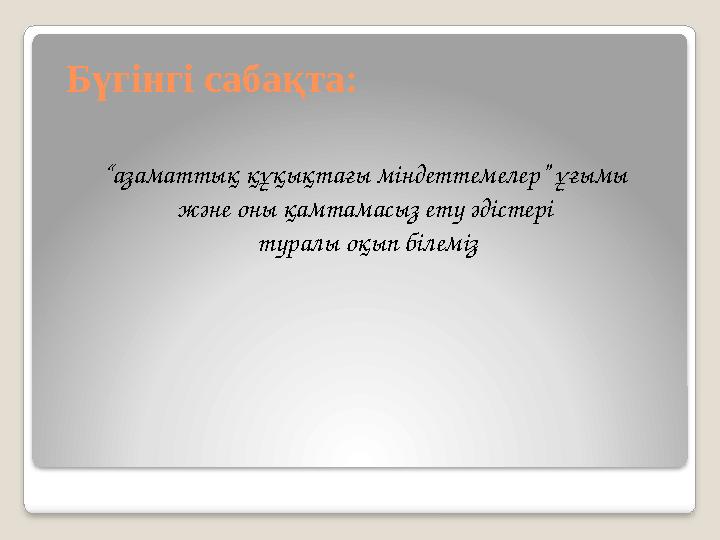 Бүгінгі сабақта: “азаматтық құқықтағы міндеттемелер” ұғымы және оны қамтамасыз ету әдістері туралы оқып білеміз