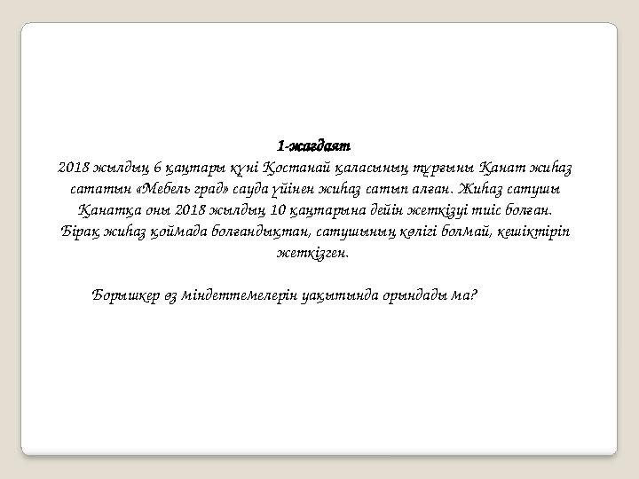 1-жағдаят 2018 жылдың 6 қаңтары күні Қостанай қаласының тұрғыны Қанат жиһаз сататын «Мебель град» сауда үйінен жиһаз сатып ал