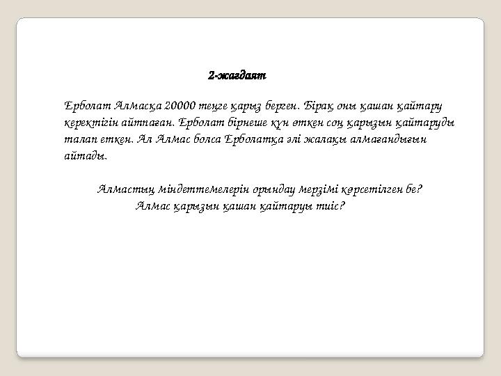 Ерболат Алмасқа 20000 теңге қарыз берген. Бірақ оны қашан қайтару керектігін айтпаған. Ерболат бірнеше күн өткен соң қарызын қ