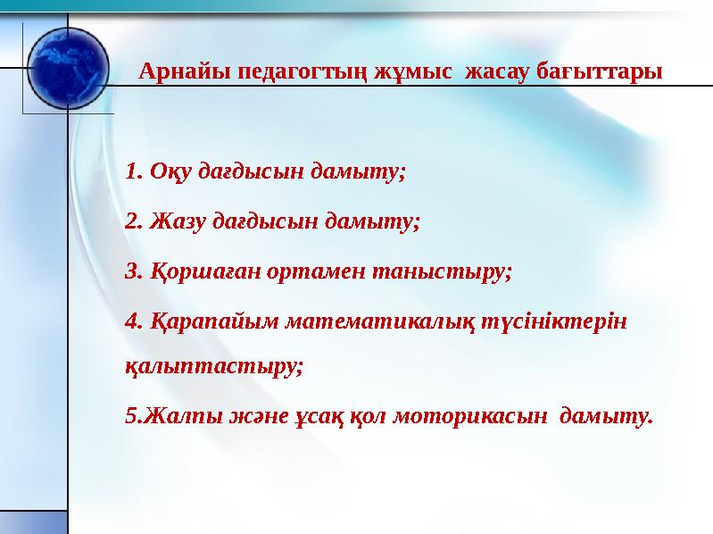 Арнайы педагогтың жұмыс жасау бағыттары 1. Оқу дағдысын дамыту; 2. Жазу дағдысын дамыту; 3. Қоршаған ортамен таныстыру; 4.