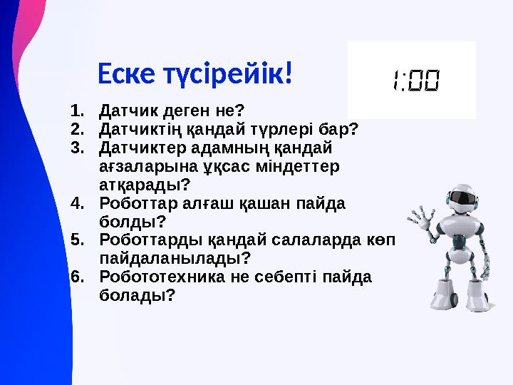Еске түсірейік! 1.Датчик деген не? 2.Датчиктің қандай түрлері бар? 3.Датчиктер адамның қандай ағзаларына ұқсас міндеттер атқа