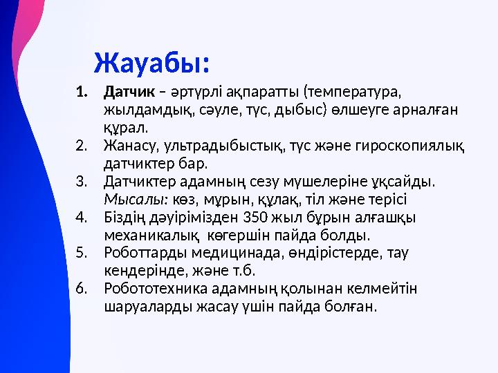 Жауабы: 1.Датчик – әртүрлі ақпаратты (температура, жылдамдық, сәуле, түс, дыбыс) өлшеуге арналған құрал. 2.Жанасу, ультрадыбы
