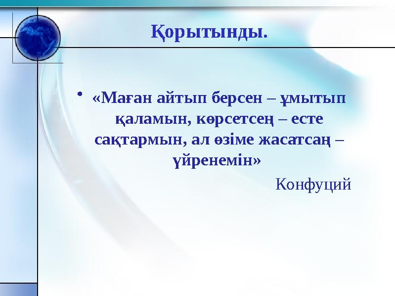 •«Маған айтып берсен – ұмытып қаламын, көрсетсең – есте сақтармын, ал өзіме жасатсаң – үйренемін» Конфуций Қ