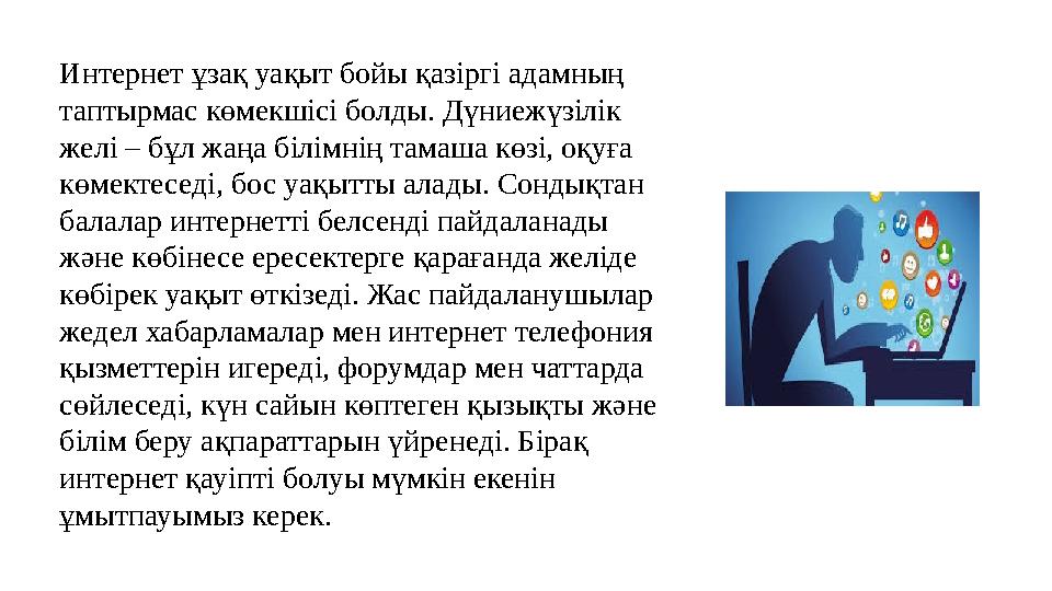 Интернет ұзақ уақыт бойы қазіргі адамның таптырмас көмекшісі болды. Дүниежүзілік желі – бұл жаңа білімнің тамаша көзі, оқуға
