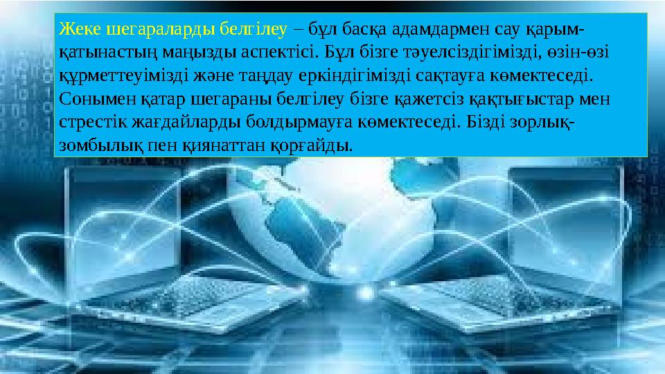 Жеке шегараларды белгілеу – бұл басқа адамдармен сау қарым- қатынастың маңызды аспектісі. Бұл бізге тәуелсіздігімізді, өзін-өзі
