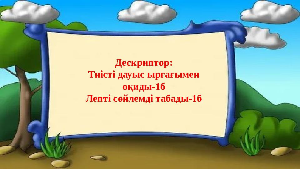 Дескриптор: Тиісті дауыс ырғағымен оқиды-1б Лепті сөйлемді табады-1б