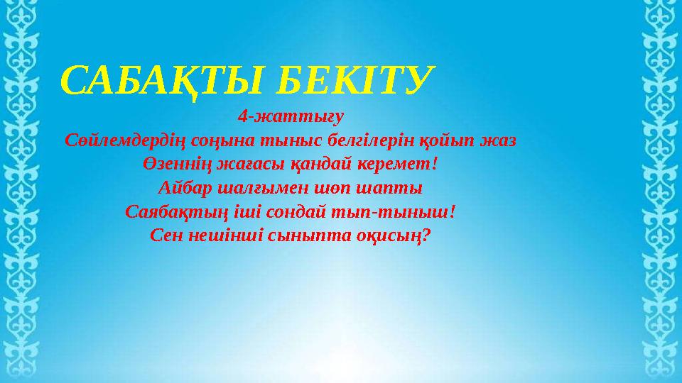 САБАҚТЫ БЕКІТУ 4-жаттығу Сөйлемдердің соңына тыныс белгілерін қойып жаз Өзеннің жағасы қандай керемет! Айбар шалғымен шөп шапты