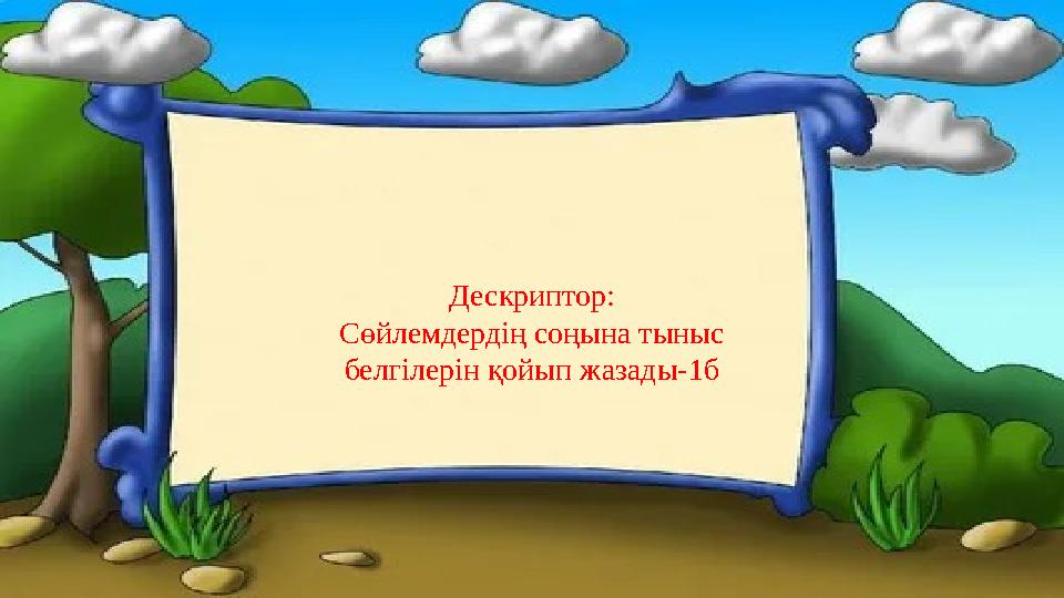 Дескриптор: Сөйлемдердің соңына тыныс белгілерін қойып жазады-1б