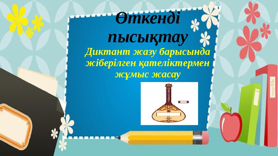 Өткенді пысықтау Диктант жазу барысында жіберілген қателіктермен жұмыс жасау