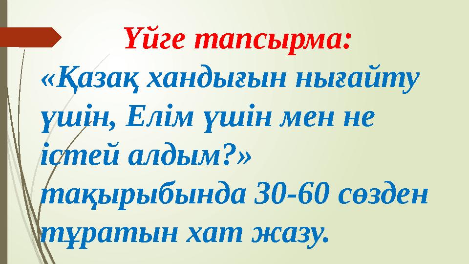 Үйге тапсырма: «Қазақ хандығын нығайту үшін, Елім үшін мен не істей алдым?» тақырыбында 30-60 сөзден тұратын х