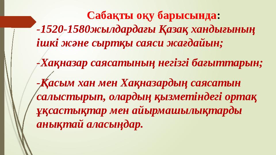 Сабақты оқу барысында: -1520-1580жылдардағы Қазақ хандығының ішкі және сыртқы саяси жағдайын; -Хақназар саясатыны