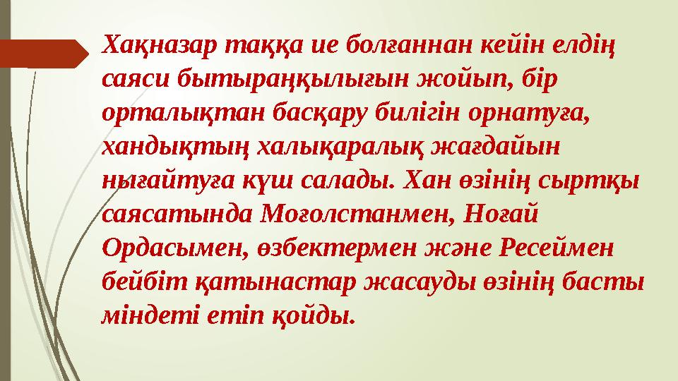 Хақназар таққа ие болғаннан кейін елдің саяси бытыраңқылығын жойып, бір орталықтан басқару билігін орнатуға, хан