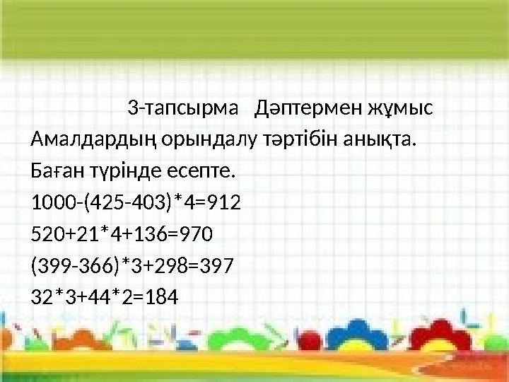 3-тапсырма Дәптермен жұмыс Амалдардың орындалу тәртібін анықта. Баған түрінде есепте. 1000-(425-403)*4=912