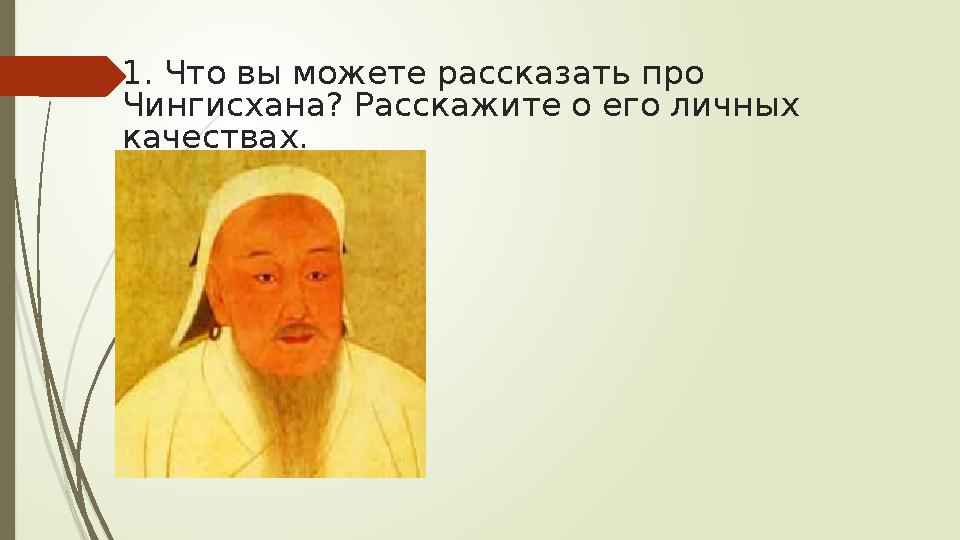1. Что вы можете рассказать про Чингисхана? Расскажите о его личных качествах.