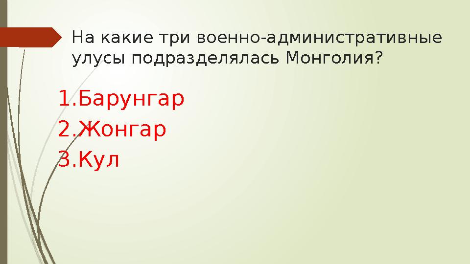 На какие три военно-административные улусы подразделялась Монголия? 1.Барунгар 2.Жонгар 3.Кул