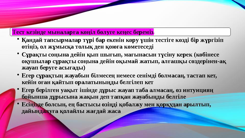 Тест кезінде мыналарға көңіл бөлуге кеңес береміз: •Қандай тапсырмалар түрі бар екенін көру үшін тестіге көзді бір жүргізіп өті