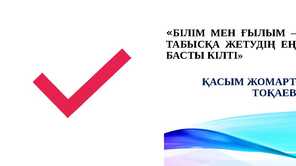 «БІЛІМ МЕН ҒЫЛЫМ – ТАБЫСҚА ЖЕТУДІҢ ЕҢ БАСТЫ КІЛТІ» ҚАСЫМ ЖОМАРТ ТОҚАЕВ