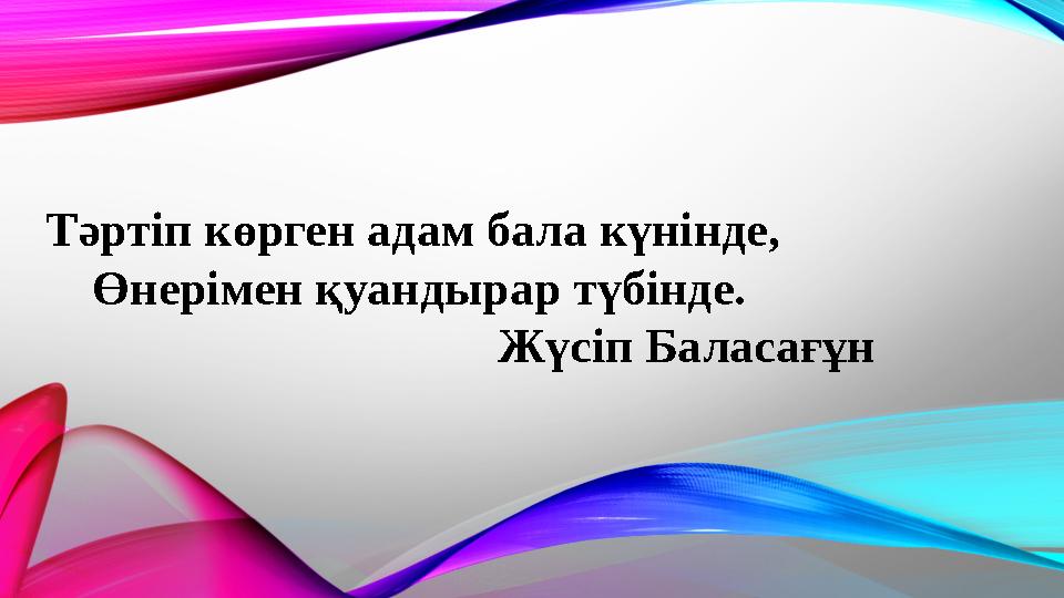 Тәртіп көрген адам бала күнінде, Өнерімен қуандырар түбінде. Жүсіп Баласағұн