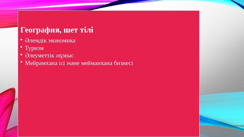 География, шет тілі •Әлемдік экономика •Туризм •Әлеуметтік жұмыс •Мейрамхана ісі және мейманхана бизнесі
