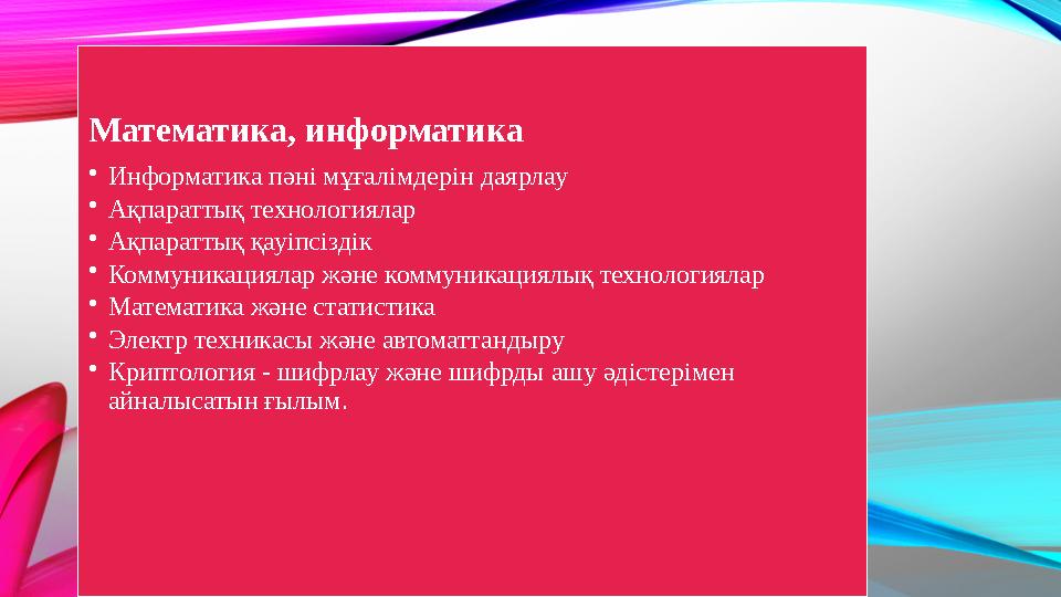 Математика, информатика •Информатика пәні мұғалімдерін даярлау •Ақпараттық технологиялар •Ақпараттық қауіпсіздік •Коммуникациял