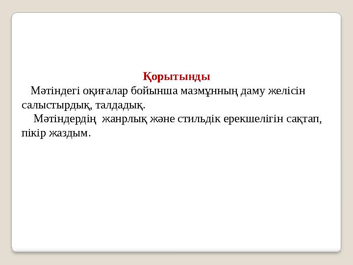 Қорытынды Мәтіндегі оқиғалар бойынша мазмұнның даму желісін салыстырдық, талдадық. Мәтіндердің жанрлық және стильді