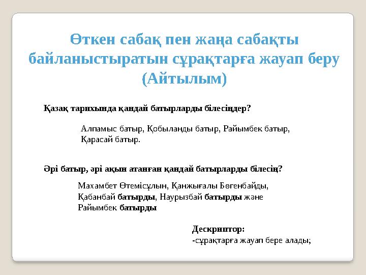 Өткен сабақ пен жаңа сабақты байланыстыратын сұрақтарға жауап беру (Айтылым) Қазақ тарихында қандай батырларды білесіңдер? Әрі