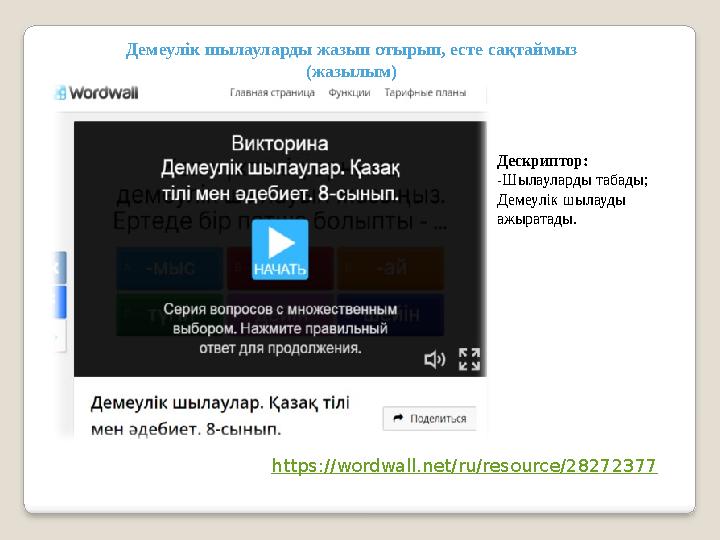 https://wordwall.net/ru/resource/28272377 Демеулік шылауларды жазып отырып, есте сақтаймыз (жазылым) Дескриптор: -Шылауларды т