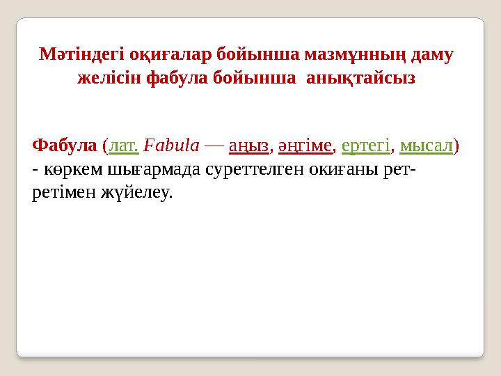 Фабула (лат. Fabula — аңыз, әңгіме, ертегі, мысал) - көркем шығармада суреттелген окиғаны рет- ретімен жүйелеу. Мәтіндегі оқи