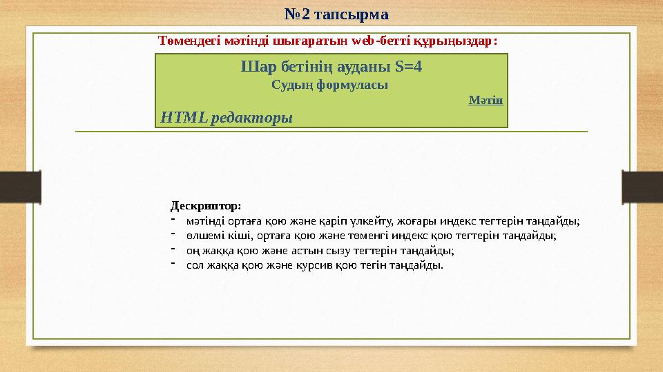 №2 тапсырма Төмендегі мәтінді шығаратын web-бетті құрыңыздар: Шар бетінің ауданы S=4 Судың формуласы Мәтін HTML редакторы Дескр
