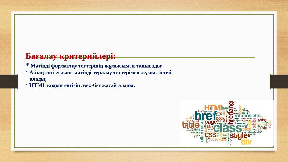 Бағалау критерийлері: * Мәтінді форматтау тегтерінің жұмысымен танысады; * Абзац енгізу және мәтінді туралау тегтерімен жұмыс і