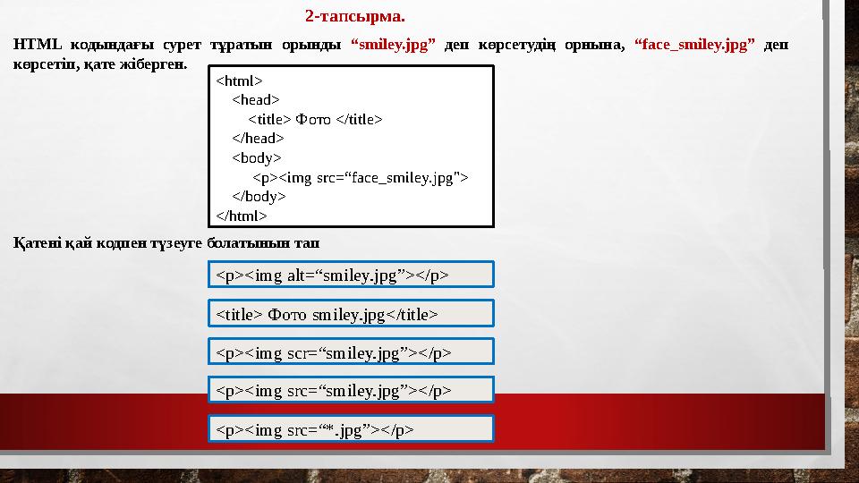 2-тапсырма. HTML кодындағы сурет тұратын орынды “smiley.jpg” деп көрсетудің орнына, “face_smiley.jpg” деп көрсетіп, қате жібе