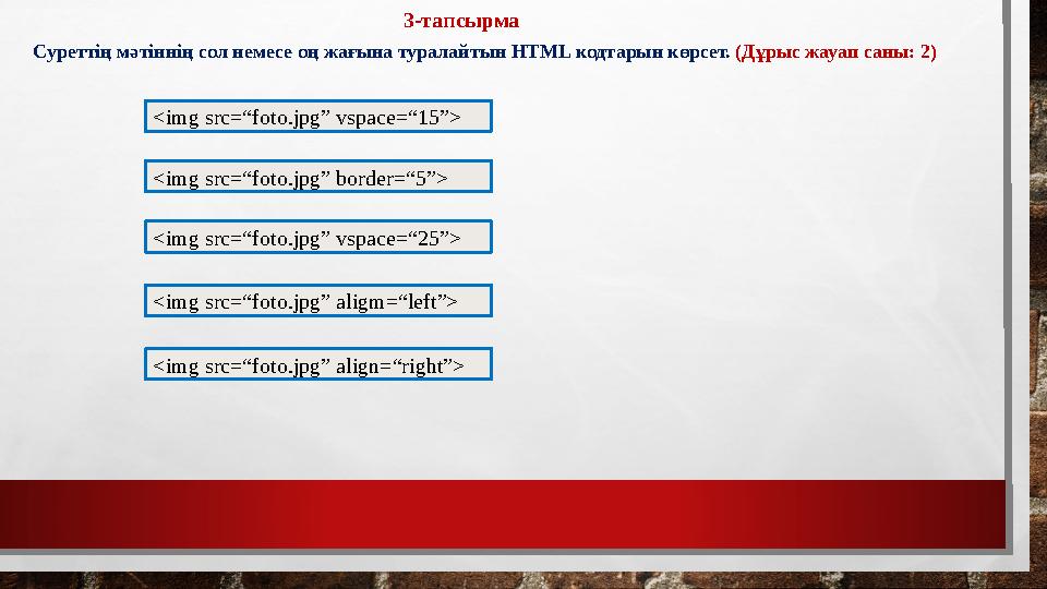 3-тапсырма Суреттің мәтіннің сол немесе оң жағына туралайтын HTML кодтарын көрсет. (Дұрыс жауап саны: 2) <img src=“foto.jpg” v