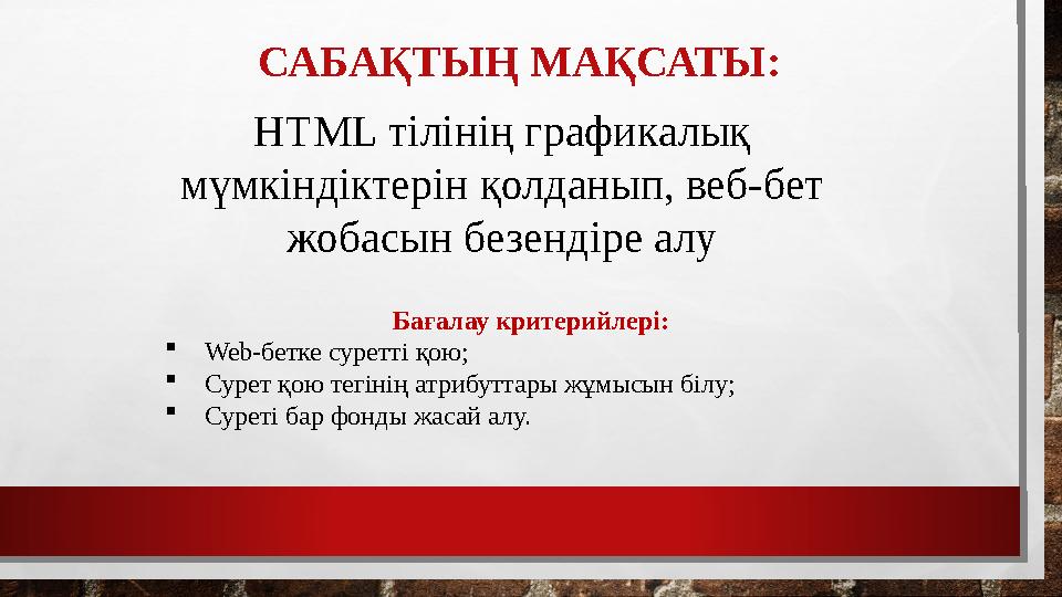 САБАҚТЫҢ МАҚСАТЫ: HTML тілінің графикалық мүмкіндіктерін қолданып, веб-бет жобасын безендіре алу Бағалау критерийлері: Web-б