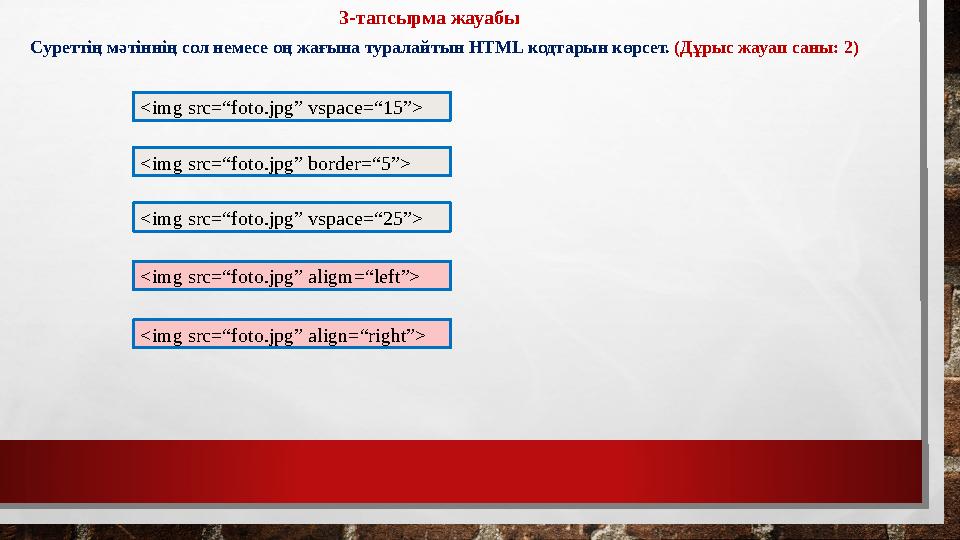 3-тапсырма жауабы Суреттің мәтіннің сол немесе оң жағына туралайтын HTML кодтарын көрсет. (Дұрыс жауап саны: 2) <img src=“foto