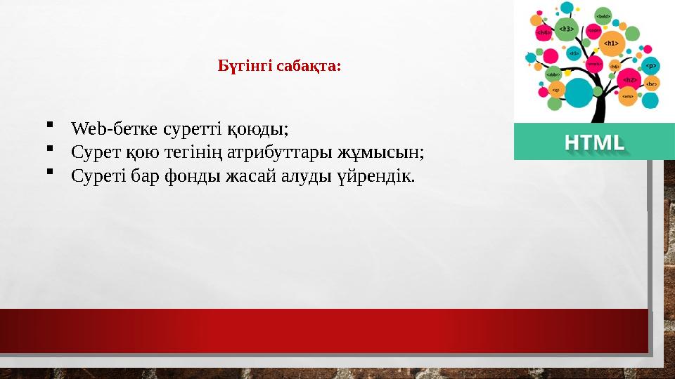 Бүгінгі сабақта: Web-бетке суретті қоюды; Сурет қою тегінің атрибуттары жұмысын; Суреті бар фонды жасай алуды үйрендік.