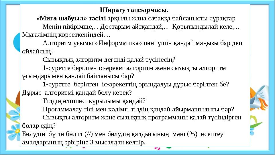 Ширату тапсырмасы. «Миға шабуыл» тәсілі арқылы жаңа сабаққа байланысты сұрақтар  Менің пікірімше,... Достарым айтқандай,...