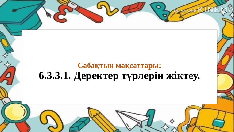 Сабақтың мақсаттары: 6.3.3.1. Деректер түрлерін жіктеу.